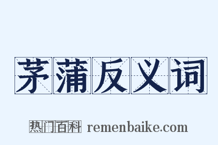 茅蒲反义词是什么意思的图片